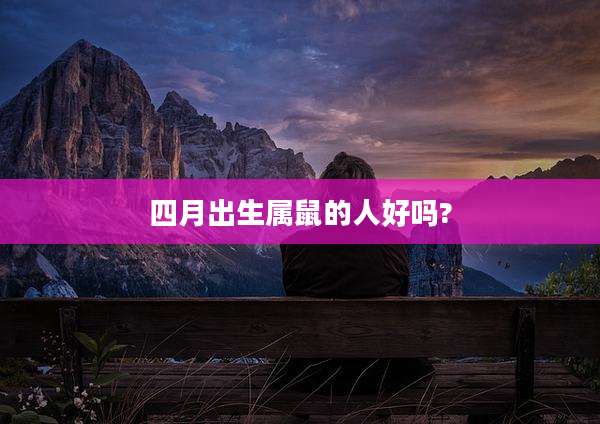 四月出生属鼠的人好吗?