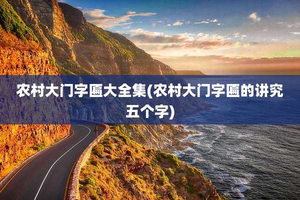 农村大门字匾大全集(农村大门字匾的讲究五个字)