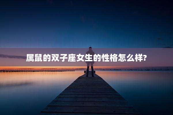 属鼠的双子座女生的性格怎么样?