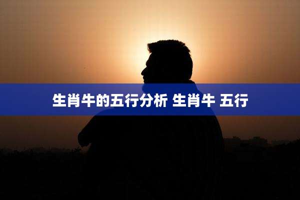 生肖牛的五行分析 生肖牛 五行