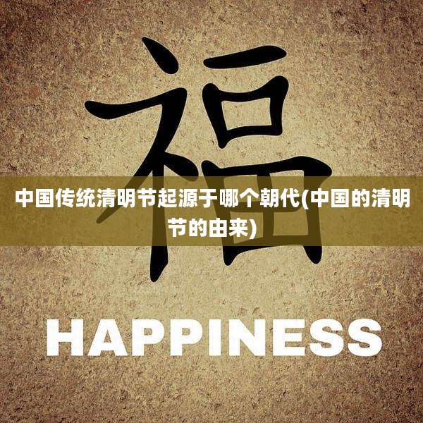 中国传统清明节起源于哪个朝代(中国的清明节的由来)