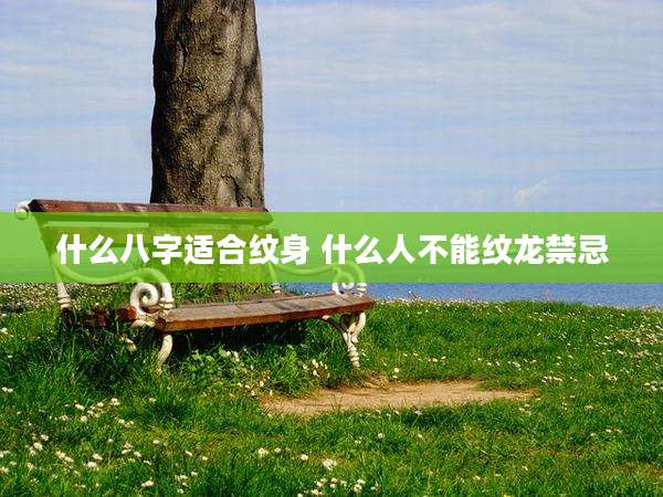 什么八字适合纹身 什么人不能纹龙禁忌