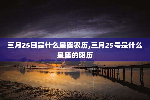 三月25日是什么星座农历,三月25号是什么星座的阳历