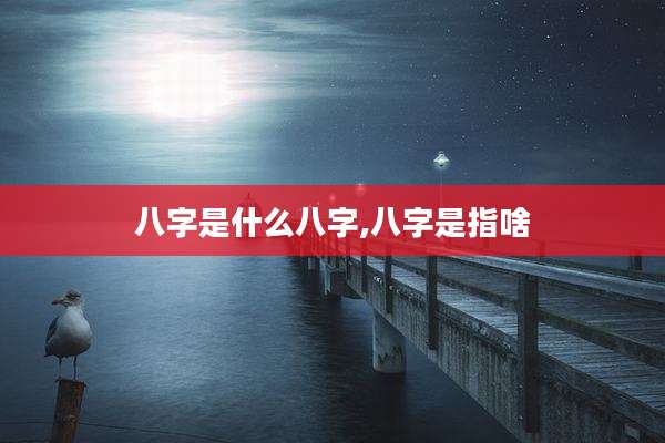 八字是什么八字,八字是指啥