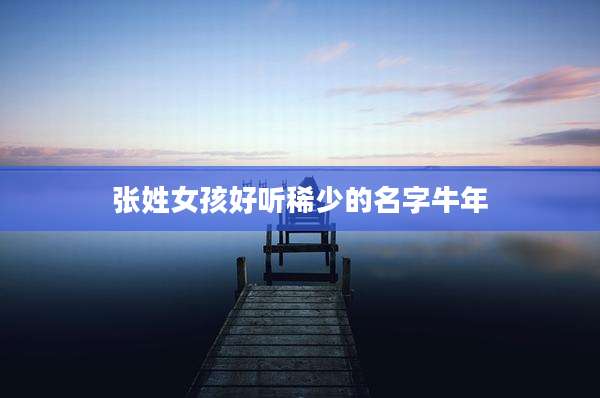 张姓女孩好听稀少的名字牛年