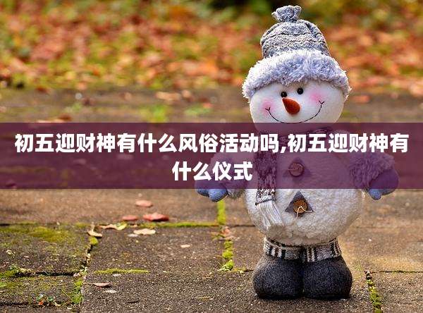 初五迎财神有什么风俗活动吗,初五迎财神有什么仪式