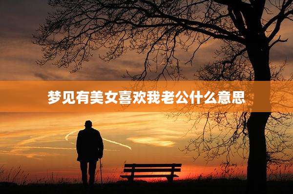 梦见有美女喜欢我老公什么意思