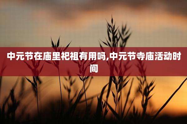 中元节在庙里祀祖有用吗,中元节寺庙活动时间