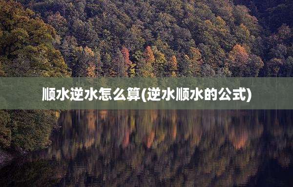 顺水逆水怎么算(逆水顺水的公式)