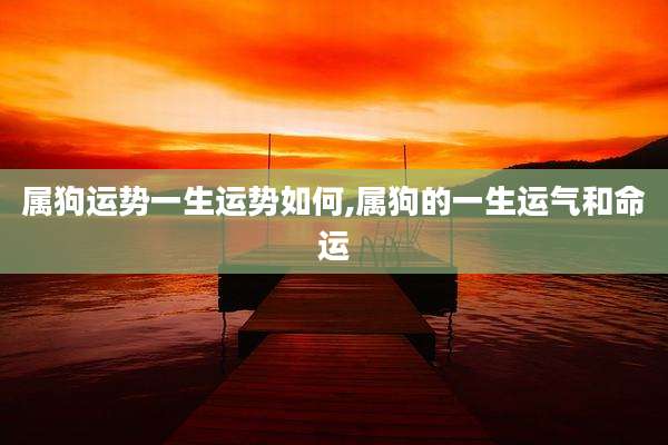 属狗运势一生运势如何,属狗的一生运气和命运