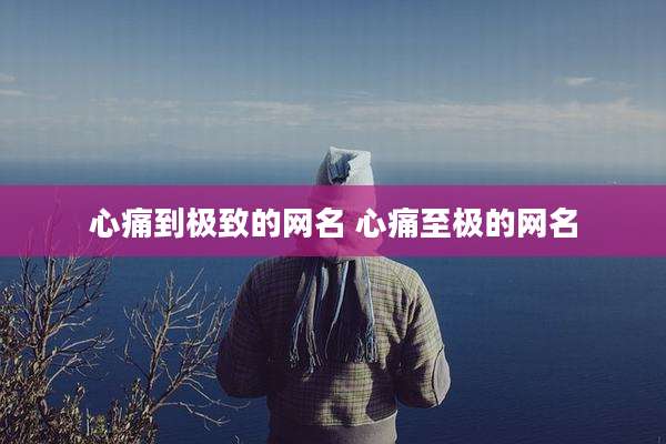 心痛到极致的网名 心痛至极的网名