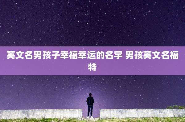 英文名男孩子幸福幸运的名字 男孩英文名福特