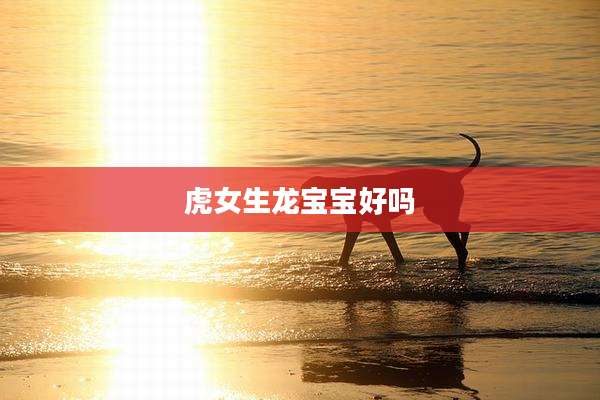 虎女生龙宝宝好吗