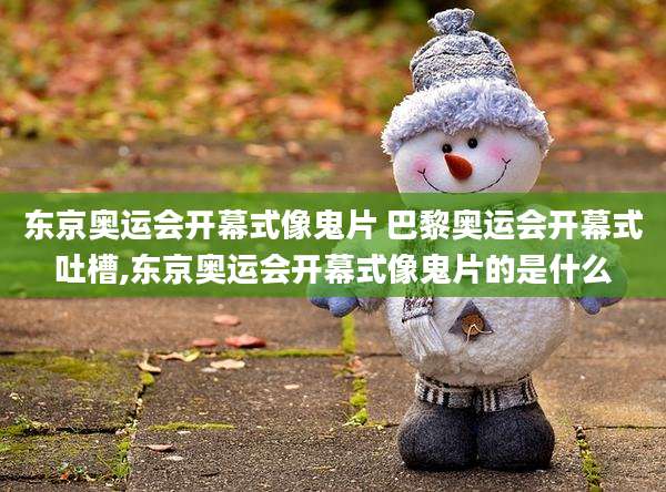 东京奥运会开幕式像鬼片 巴黎奥运会开幕式吐槽,东京奥运会开幕式像鬼片的是什么