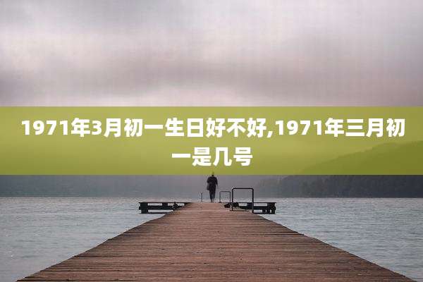 1971年3月初一生日好不好,1971年三月初一是几号