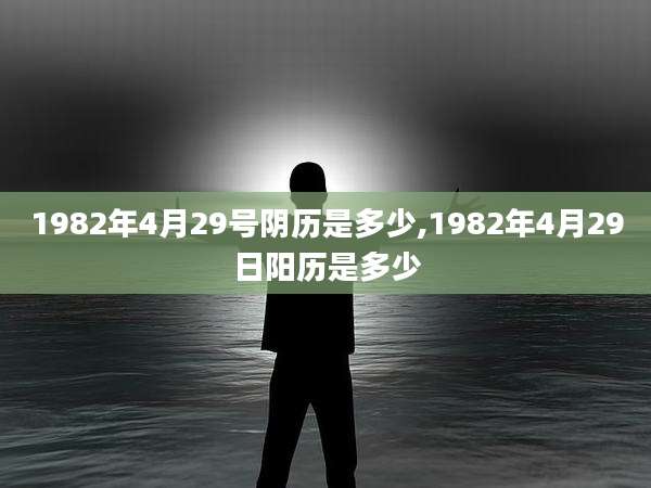 1982年4月29号阴历是多少,1982年4月29日阳历是多少