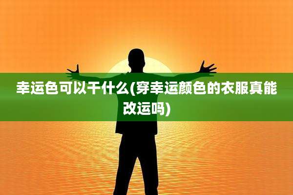 幸运色可以干什么(穿幸运颜色的衣服真能改运吗)