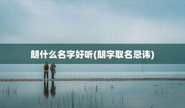 朗什么名字好听(朗字取名忌讳)