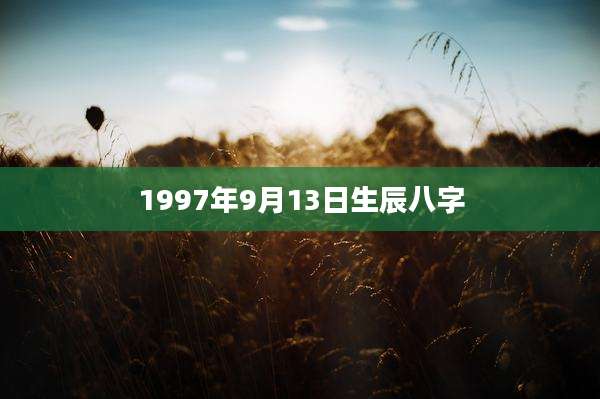 1997年9月13日生辰八字
