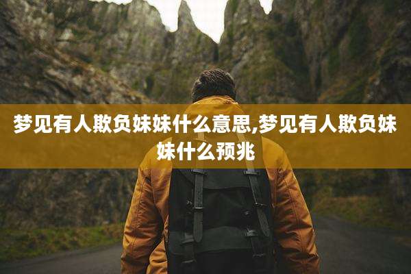 梦见有人欺负妹妹什么意思,梦见有人欺负妹妹什么预兆