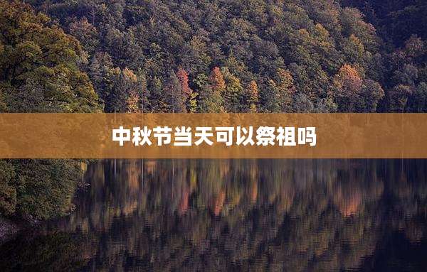 中秋节当天可以祭祖吗