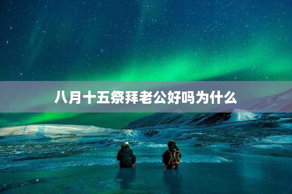 八月十五祭拜老公好吗为什么