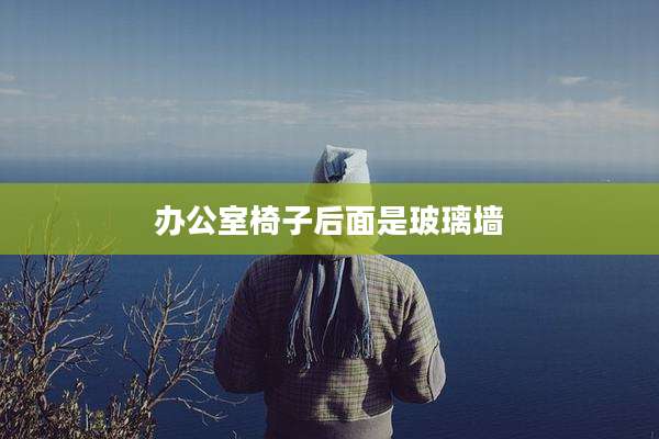 办公室椅子后面是玻璃墙