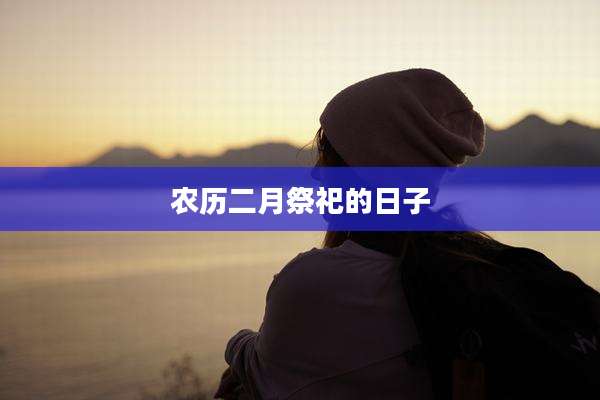 农历二月祭祀的日子