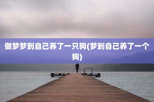 做梦梦到自己养了一只狗(梦到自己养了一个狗)