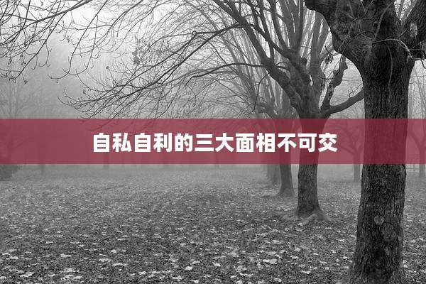 自私自利的三大面相不可交