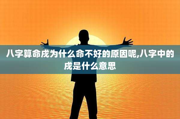 八字算命戌为什么命不好的原因呢,八字中的戌是什么意思