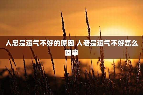人总是运气不好的原因 人老是运气不好怎么回事