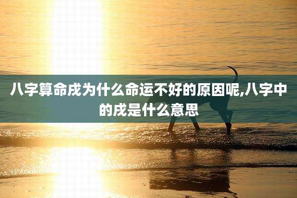 八字算命戌为什么命运不好的原因呢,八字中的戌是什么意思