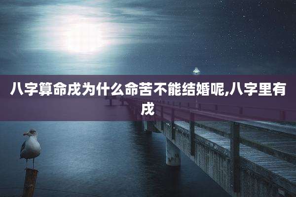 八字算命戌为什么命苦不能结婚呢,八字里有戌