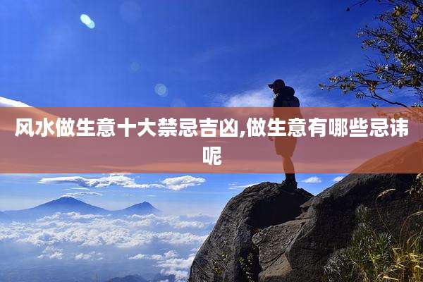 风水做生意十大禁忌吉凶,做生意有哪些忌讳呢