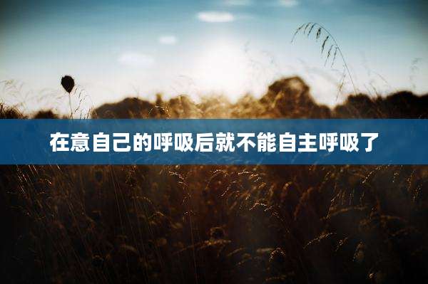在意自己的呼吸后就不能自主呼吸了