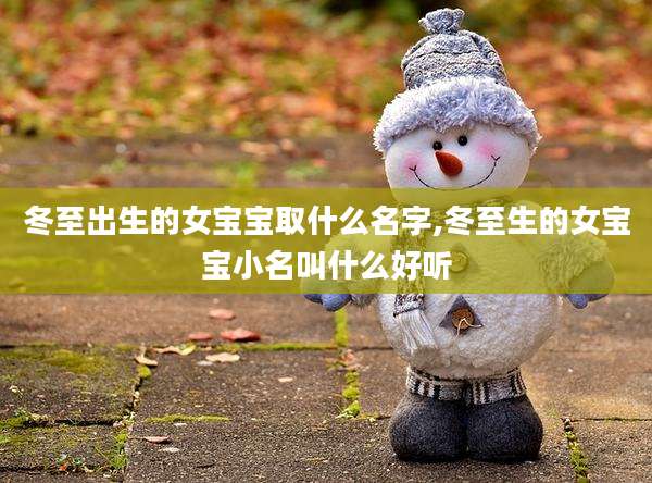 冬至出生的女宝宝取什么名字,冬至生的女宝宝小名叫什么好听