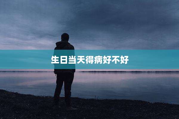 生日当天得病好不好