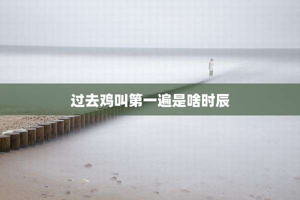 过去鸡叫第一遍是啥时辰