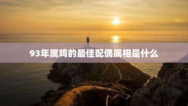 93年属鸡的最佳配偶属相是什么