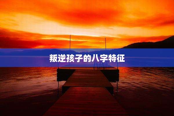 叛逆孩子的八字特征