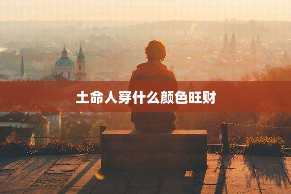土命人穿什么颜色旺财