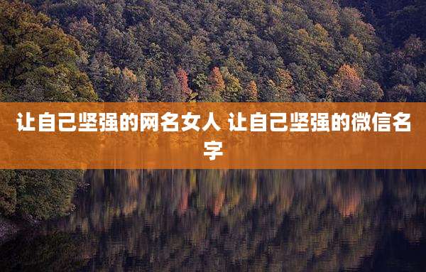 让自己坚强的网名女人 让自己坚强的微信名字
