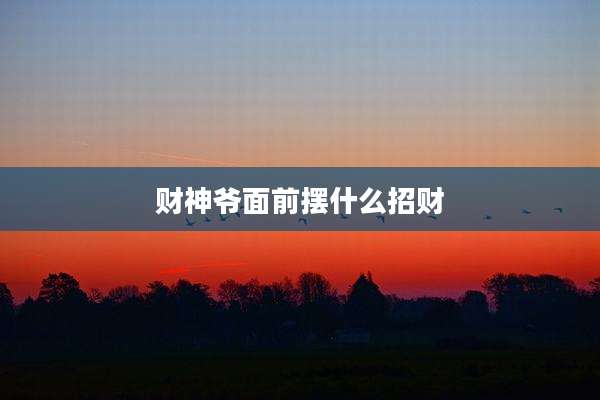 财神爷面前摆什么招财