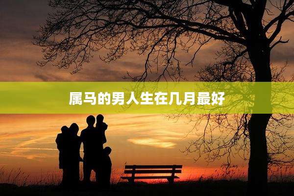 属马的男人生在几月最好