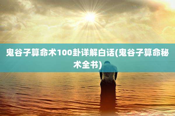 鬼谷子算命术100卦详解白话(鬼谷子算命秘术全书)