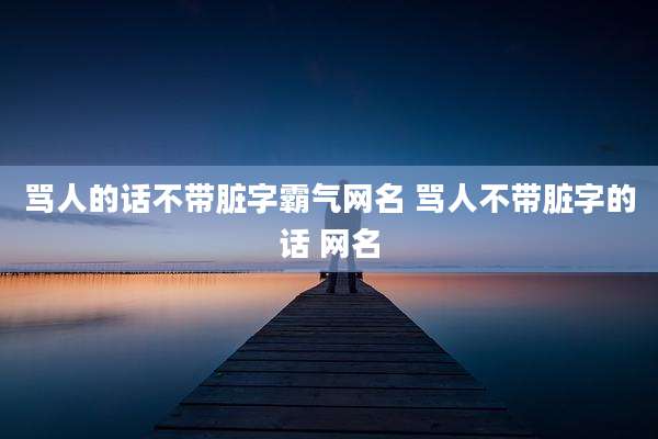 骂人的话不带脏字霸气网名 骂人不带脏字的话 网名