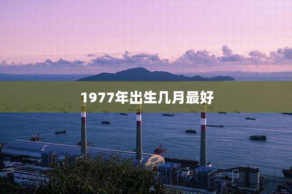 1977年出生几月最好