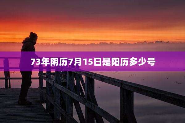 73年阴历7月15日是阳历多少号