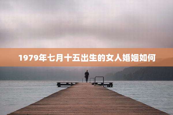 1979年七月十五出生的女人婚姻如何